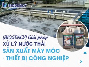 [BIOGENCY] Giải pháp xử lý nước thải sản xuất máy móc - thiết bị công nghiệp