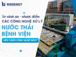 So sánh ưu - nhược điểm các công nghệ xử lý nước thải bệnh viện: Nên chọn công nghệ nào?